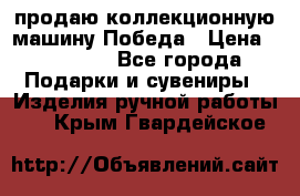 продаю коллекционную машину Победа › Цена ­ 20 000 - Все города Подарки и сувениры » Изделия ручной работы   . Крым,Гвардейское